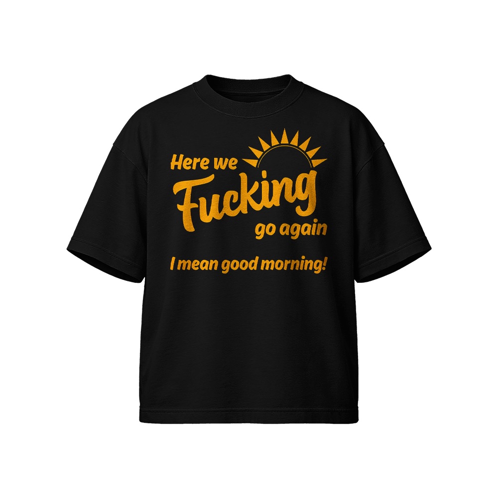 Here We Fucking Go Again Good Morning Graphic T-Shirt - Retro Snarky Novelty Oversized Tee